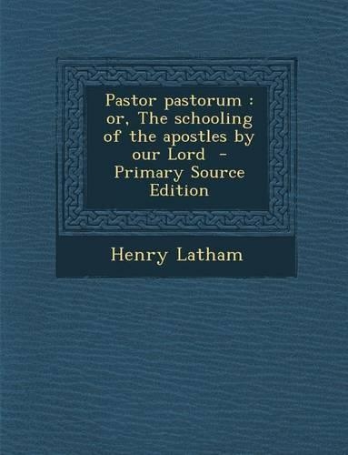 Pastor Pastorum: Or, the Schooling of the Apostles by Our Lord