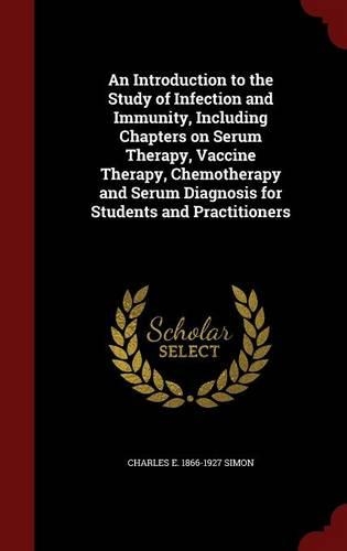 An Introduction to the Study of Infection and Immunity, Including Chapters on Serum Therapy, Vaccine Therapy, Chemotherapy and Serum Diagnosis for Students and Practitioners