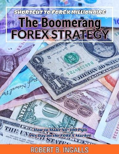 Shortcut to FOREX Millionaire The Boomerang FOREX Strategy: How to Make 40-100 Pips Per Day on the FOREX Market
