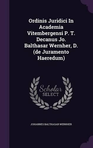 Ordinis Juridici In Academia Vitembergensi P. T. Decanus Jo. Balthasar Wernher, D. (de Juramento Haeredum)