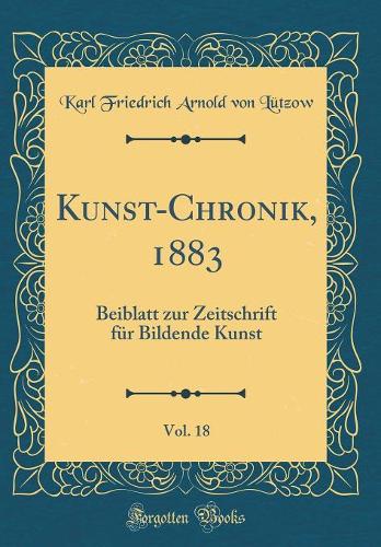 Kunst-Chronik, 1883, Vol. 18: Beiblatt Zur Zeitschrift Für Bildende Kunst (Classic Reprint)