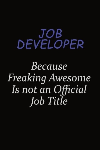 Job Developer Because Freaking Awesome Is Not An Official Job Title: Career journal, notebook and writing journal for encouraging men, women and kids. A framework for building your career.