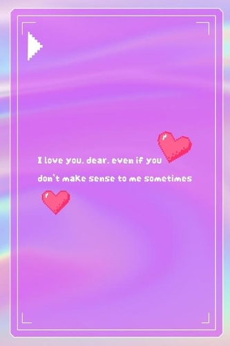I Love You, dear, Even If You Don't Make Sense To Me Sometimes