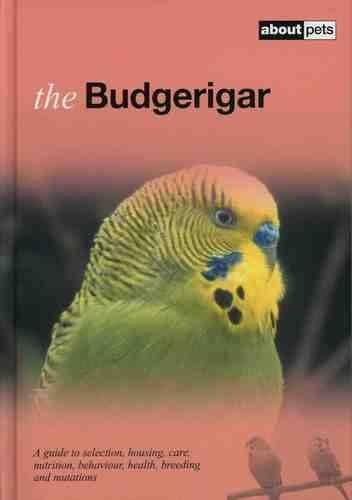 The Budgerigar: A Guide to Selection, Housing, Care, Nutrition, Behaviour, Health, Breeding and Mutations