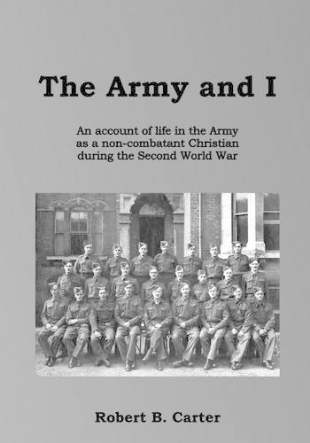 The Army and I: An Account of Life in the Army as a Non-combatant Christian During the Second World War