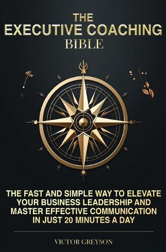 Executive Coaching Bible: The Fast and Simple Way to Elevate Your Business Leadership And Master Effective Communication in Just 20 Minutes a Day
