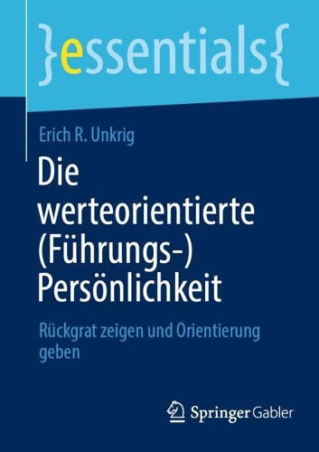 Die werteorientierte (Führungs-)Persönlichkeit: Rückgrat zeigen und Orientierung geben(essentials)