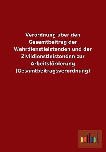 Verordnung Uber Den Gesamtbeitrag Der Wehrdienstleistenden Und Der Zivildienstleistenden Zur Arbeitsforderung (Gesamtbeitragsverordnung): (German)