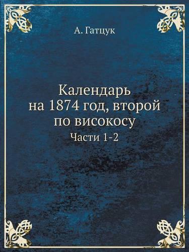&#1050;&#1072;&#1083;&#1077;&#1085;&#1076;&#1072;&#1088;&#1100; &#1085;&#1072; 1874 &#1075;&#1086;&#1076;, &#1074;&#1090;&#1086;&#1088;&#1086;&#1081; &#1087;&#1086; &#1074;&#1080;&#1089;&#1086;&#1082;&#1086;&#1089;&#1091;: &#1063;&#1072;&#1089;&#1090;&#1080; 1-2(Russian)