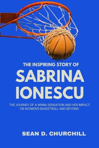 The Inspiring Story of Sabrina Ionescu: The Journey of a WNBA Sensation and Her Impact on Women's Basketball and Beyond(3 The Sports Stars in All)