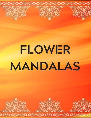 Flower Mandalas: An Adult Coloring Book Featuring Beautiful Floral Mandalas for Stress Relief and Relaxation
