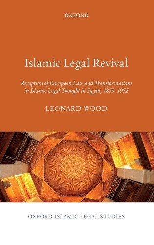 Islamic Legal Revival: Reception of European Law and Transformations in Islamic Legal Thought in Egypt 1875-1952(Oxford Islamic Legal Studies)