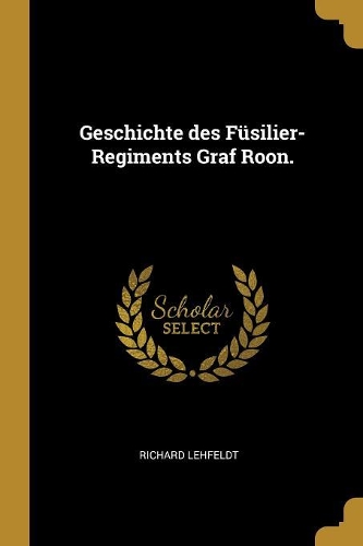 Geschichte des Füsilier-Regiments Graf Roon.