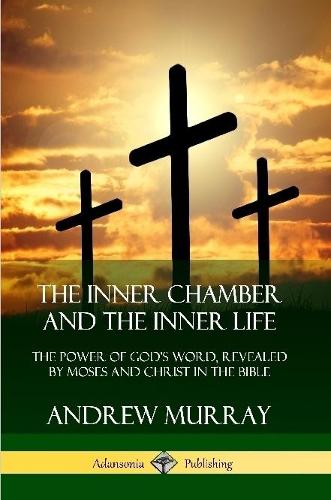Inner Chamber and the Inner Life: The Power of Gods Word, Revealed by Moses and Christ in the Bible