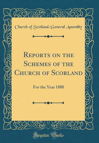 Reports on the Schemes of the Church of Scorland: For the Year 1880 (Classic Reprint)