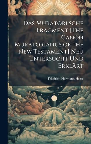 Das Muratori'sche Fragment [The Canon Muratorianus of the New Testament] Neu Untersucht Und Erklärt