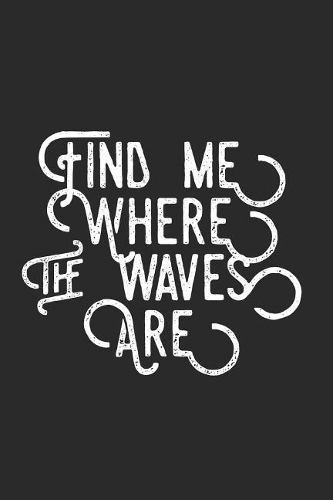 Find Me Where The Waves Are: Surfing Journal (Personalized Gift for Surfer)