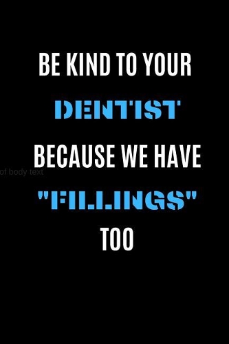 Be Kind To Your Dentist Because We Have 