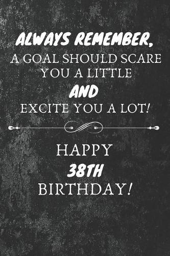Always Remember A Goal Should Scare You A Little And Excite You A Lot Happy 38th Birthday