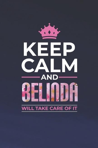 Keep Calm and Belinda Will Take Care of It: First Name Funny Sayings Personalized Customized Names Women Girl Mother's Day Gift Notebook Journal