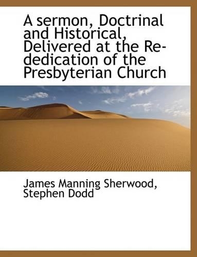 A Sermon, Doctrinal and Historical, Delivered at the Re-Dedication of the Presbyterian Church: (English)