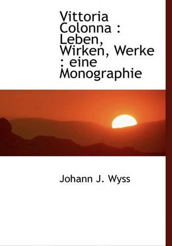 Vittoria Colonna: Leben, Wirken, Werke: Eine Monographie(German)