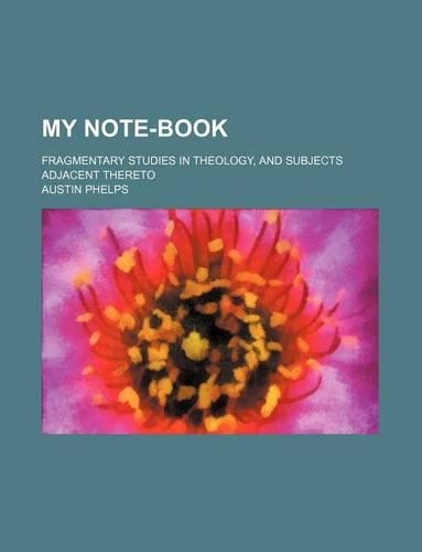 My Note-Book; Fragmentary Studies in Theology, and Subjects Adjacent Thereto