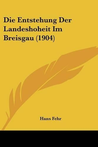 Die Entstehung Der Landeshoheit Im Breisgau (1904)