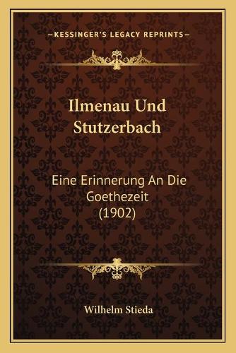 Ilmenau Und Stutzerbach: Eine Erinnerung An Die Goethezeit (1902)(German)