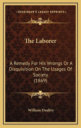 The Laborer: A Remedy For His Wrongs Or A Disquisition On The Usages Of Society (1869)(English)