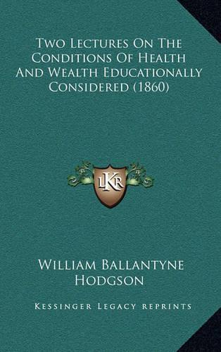 Two Lectures On The Conditions Of Health And Wealth Educationally Considered (1860)