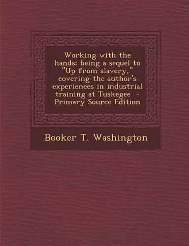 Working with the Hands; Being a Sequel to Up from Slavery, Covering the Author's Experiences in Industrial Training at Tuskegee - Primary Source Edition: (English)