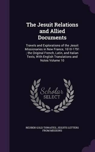 The Jesuit Relations and Allied Documents: Travels and Explorations of the Jesuit Missionaries in New France, 1610-1791; the Original French, Latin, and Italian Texts, With English Translatio(English)