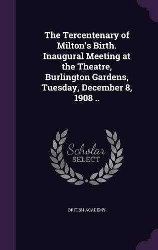 Tercentenary of Milton's Birth. Inaugural Meeting at the Theatre, Burlington Gardens, Tuesday, December 8, 1908 ..: (English)