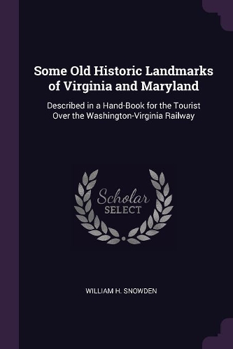 Some Old Historic Landmarks of Virginia and Maryland: Described in a Hand-Book for the Tourist Over the Washington-Virginia Railway