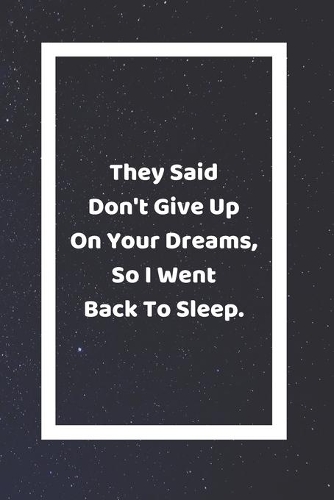 They Said Don't Give Up On Your Dreams So I Went Back To Sleep
