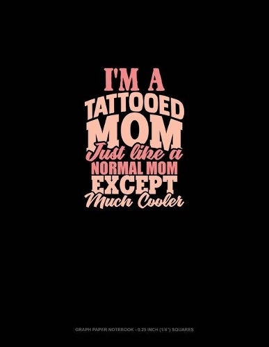 I'm A Tattooed Mom Just Like A Normal Mom Except Much Cooler