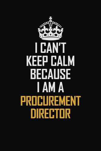 I Can't Keep Calm Because I Am A Procurement Director