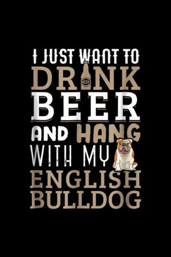 I just want to drnk and hang with my english bulldog: English Bulldog Dad Funny British Dog Lover Beer Journal/Notebook Blank Lined Ruled 6x9 100 Pages