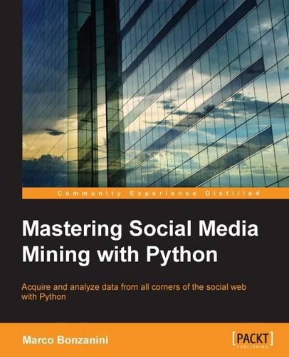 Mastering Social Media Mining with Python: Unearth deeper insight from your social media data with advanced Python techniques for acquisition and analysis(English)