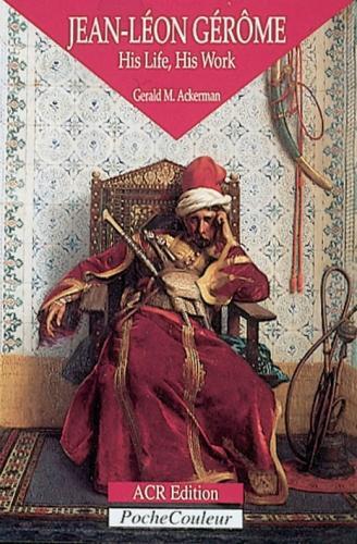 Jean-Leon Gerome: His Life, His Work 1824-1904