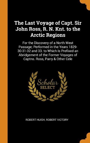 The Last Voyage of Capt. Sir John Ross, R. N. Knt. to the Arctic Regions