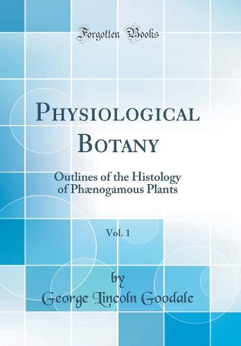 Physiological Botany, Vol. 1: Outlines of the Histology of PHï¿½nogamous Plants (Classic Reprint)