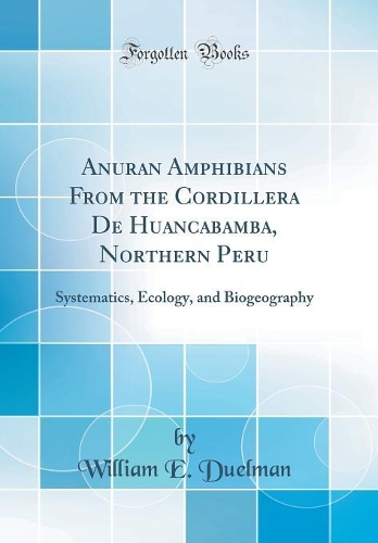 Anuran Amphibians From the Cordillera De Huancabamba, Northern Peru: Systematics, Ecology, and Biogeography (Classic Reprint)