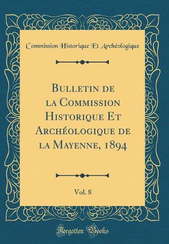 Bulletin de la Commission Historique Et Archéologique de la Mayenne, 1894, Vol. 8 (Classic Reprint)