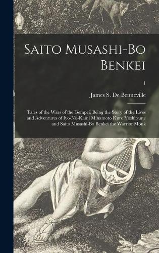 Saito Musashi-bo Benkei: Tales of the Wars of the Gempei, Being the Story of the Lives and Adventures of Iyo-no-Kami Minamoto Kuro Yoshitsune and Saito Musashi-bo Benkei the