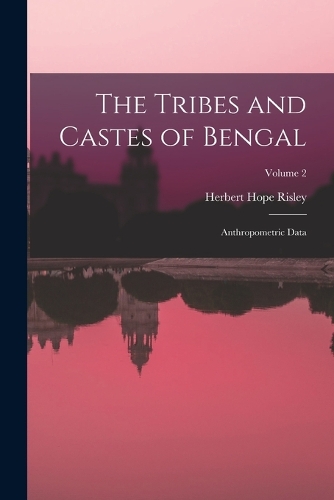Tribes and Castes of Bengal: Anthropometric Data; Volume 2