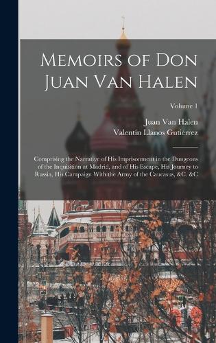 Memoirs of Don Juan Van Halen: Comprising the Narrative of His Imprisonment in the Dungeons of the Inquisition at Madrid, and of His Escape, His Journey to Russia, His Campaign Wi