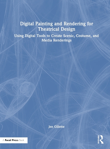Digital Painting and Rendering for Theatrical Design: Using Digital Tools to Create Scenic, Costume, and Media Renderings