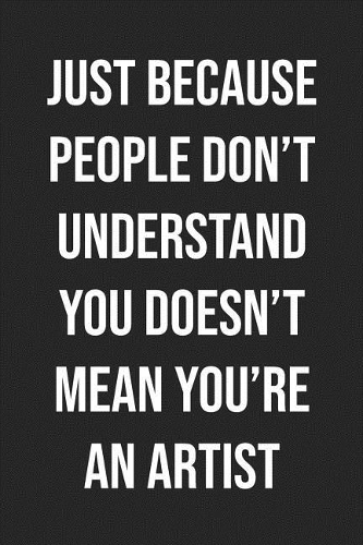 Just Because People Don't Understand You Doesn't Mean You're An Artist